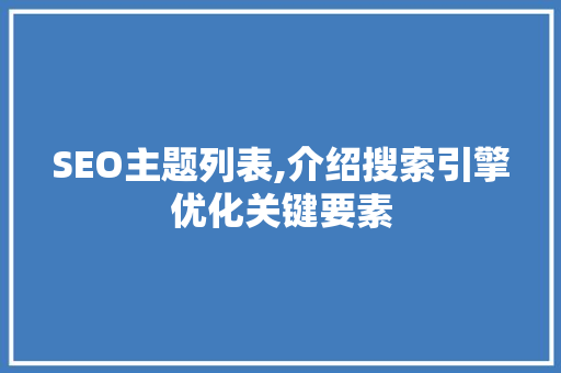 SEO主题列表,介绍搜索引擎优化关键要素