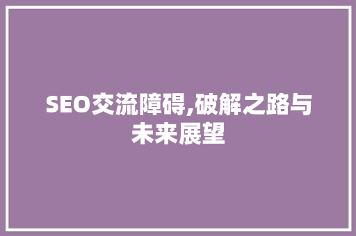 SEO交流障碍,破解之路与未来展望