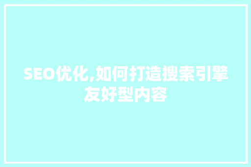 SEO优化,如何打造搜索引擎友好型内容
