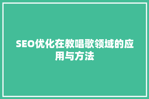 SEO优化在教唱歌领域的应用与方法