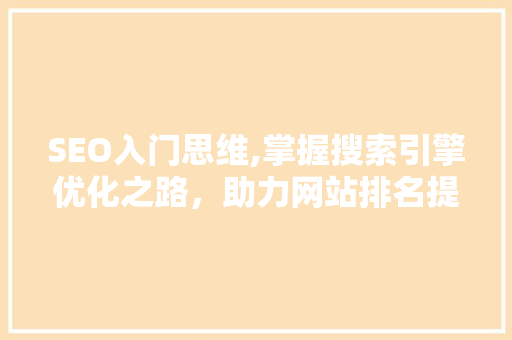 SEO入门思维,掌握搜索引擎优化之路，助力网站排名提升