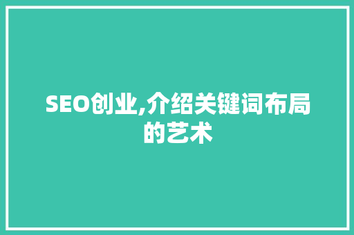 SEO创业,介绍关键词布局的艺术