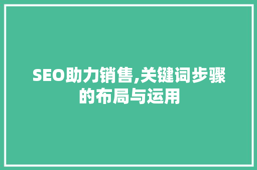 SEO助力销售,关键词步骤的布局与运用