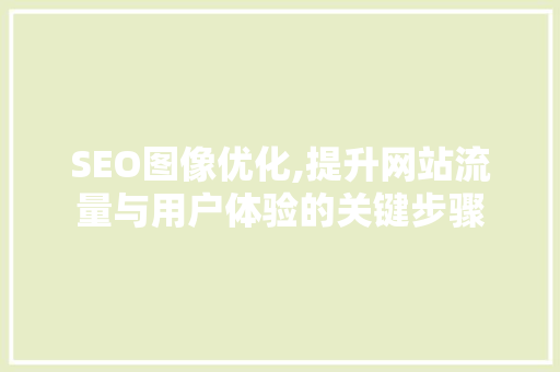 SEO图像优化,提升网站流量与用户体验的关键步骤