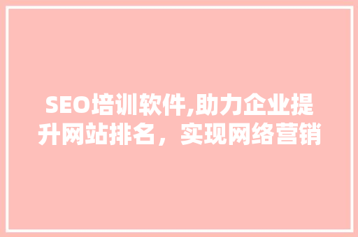SEO培训软件,助力企业提升网站排名，实现网络营销新突破
