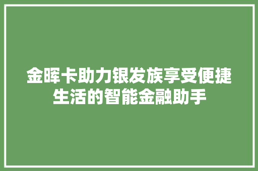 金晖卡助力银发族享受便捷生活的智能金融助手
