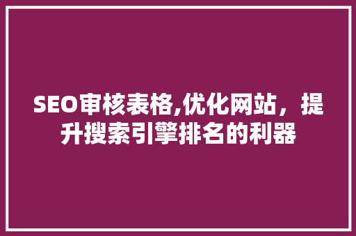 SEO审核表格,优化网站，提升搜索引擎排名的利器
