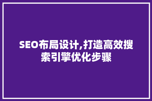 SEO布局设计,打造高效搜索引擎优化步骤