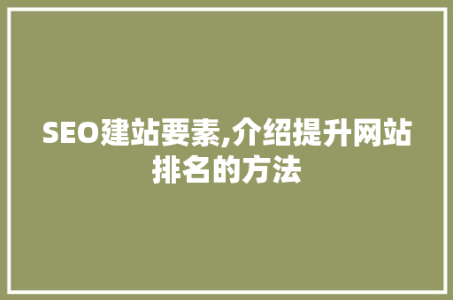 SEO建站要素,介绍提升网站排名的方法