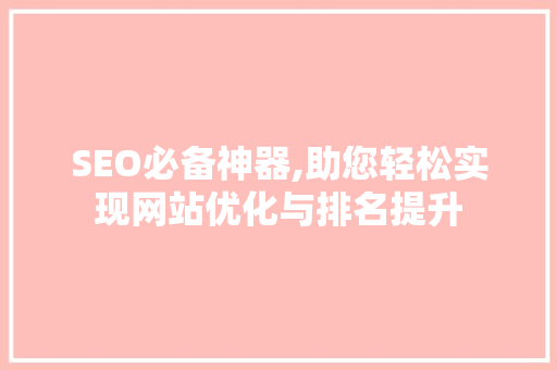 SEO必备神器,助您轻松实现网站优化与排名提升