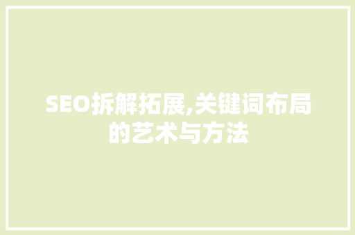 SEO拆解拓展,关键词布局的艺术与方法