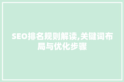 SEO排名规则解读,关键词布局与优化步骤