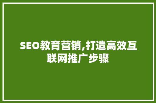 SEO教育营销,打造高效互联网推广步骤