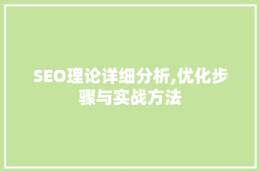 SEO理论详细分析,优化步骤与实战方法
