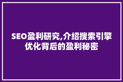 SEO盈利研究,介绍搜索引擎优化背后的盈利秘密