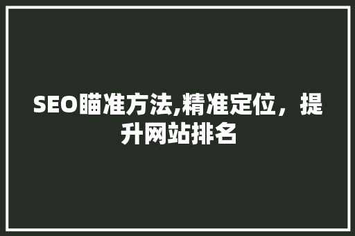 SEO瞄准方法,精准定位，提升网站排名