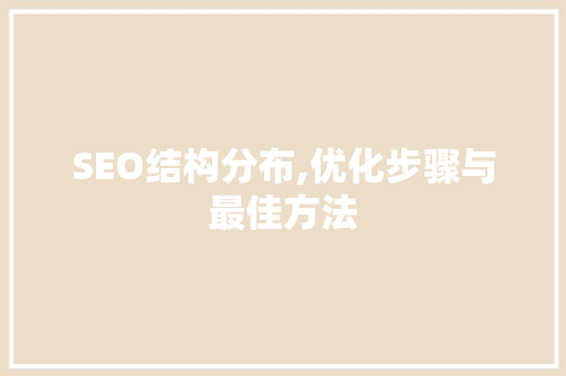 SEO结构分布,优化步骤与最佳方法