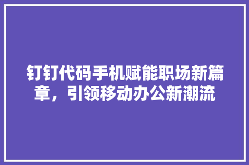 钉钉代码手机赋能职场新篇章，引领移动办公新潮流