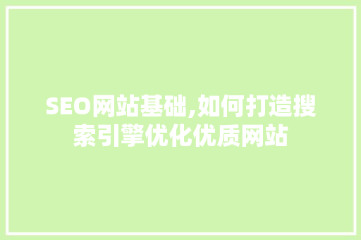 SEO网站基础,如何打造搜索引擎优化优质网站