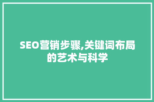 SEO营销步骤,关键词布局的艺术与科学