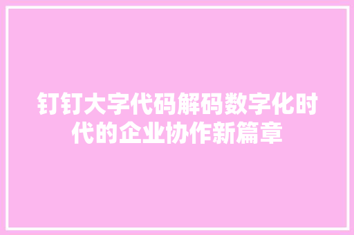 钉钉大字代码解码数字化时代的企业协作新篇章