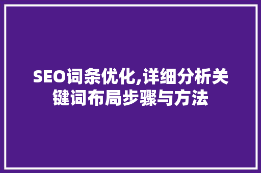SEO词条优化,详细分析关键词布局步骤与方法