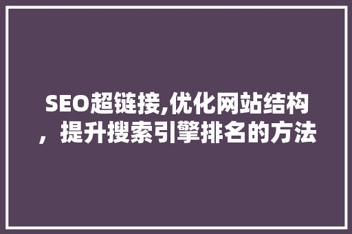 SEO超链接,优化网站结构，提升搜索引擎排名的方法