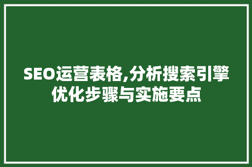 SEO运营表格,分析搜索引擎优化步骤与实施要点