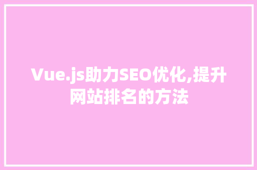 Vue.js助力SEO优化,提升网站排名的方法