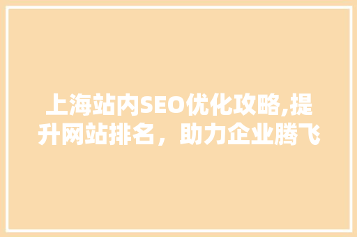 上海站内SEO优化攻略,提升网站排名，助力企业腾飞