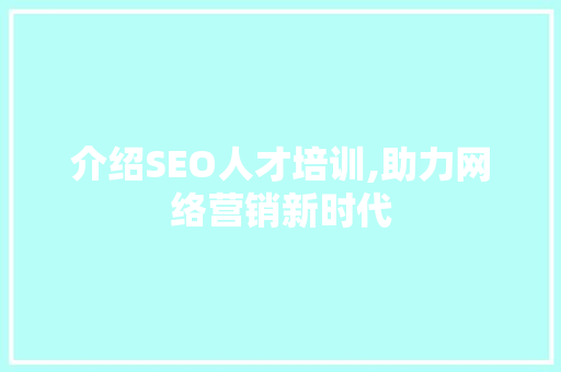 介绍SEO人才培训,助力网络营销新时代