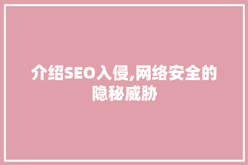 介绍SEO入侵,网络安全的隐秘威胁