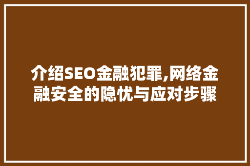介绍SEO金融犯罪,网络金融安全的隐忧与应对步骤