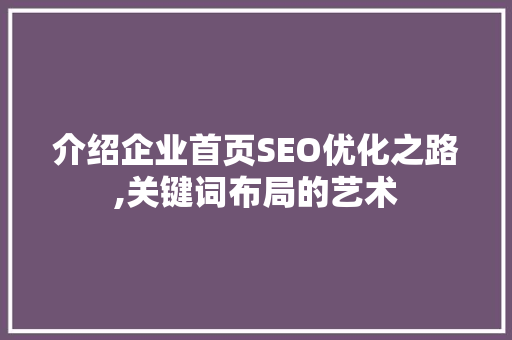 介绍企业首页SEO优化之路,关键词布局的艺术