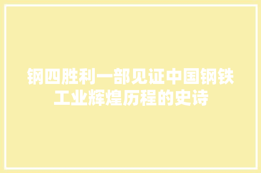钢四胜利一部见证中国钢铁工业辉煌历程的史诗
