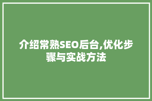 介绍常熟SEO后台,优化步骤与实战方法