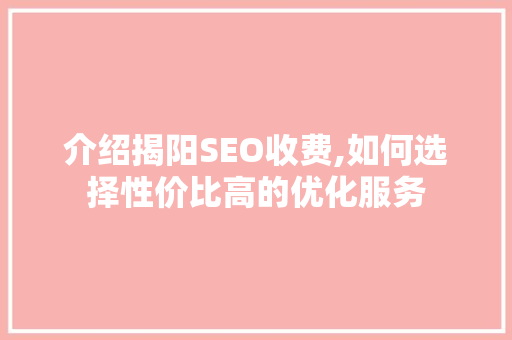 介绍揭阳SEO收费,如何选择性价比高的优化服务