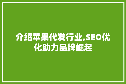 介绍苹果代发行业,SEO优化助力品牌崛起