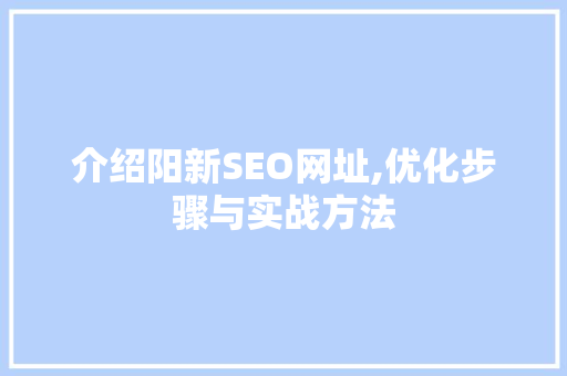 介绍阳新SEO网址,优化步骤与实战方法