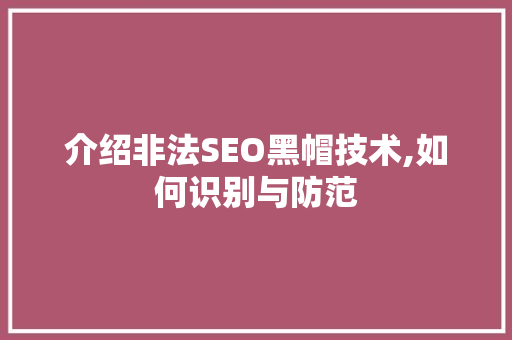 介绍非法SEO黑帽技术,如何识别与防范
