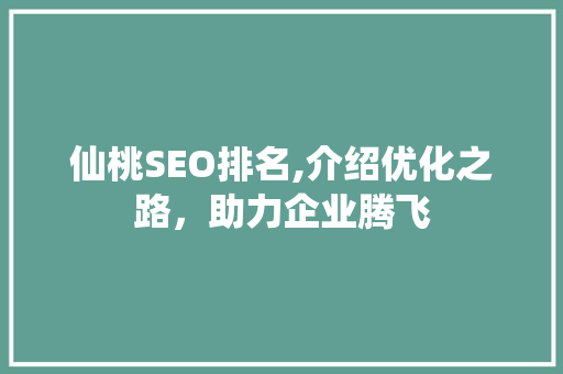 仙桃SEO排名,介绍优化之路，助力企业腾飞