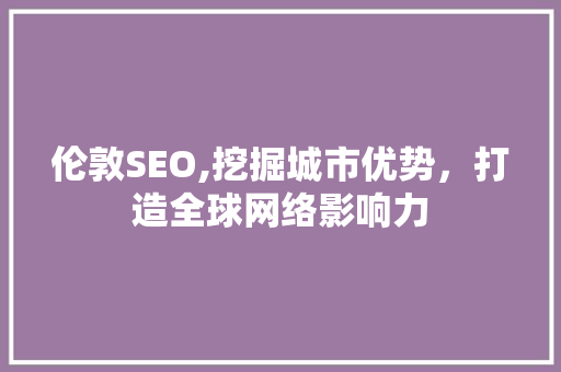 伦敦SEO,挖掘城市优势，打造全球网络影响力