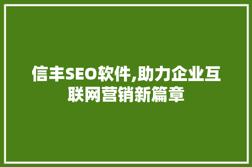 信丰SEO软件,助力企业互联网营销新篇章  第1张