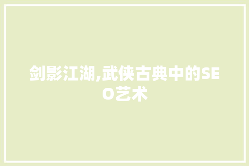 剑影江湖,武侠古典中的SEO艺术