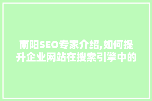南阳SEO专家介绍,如何提升企业网站在搜索引擎中的排名