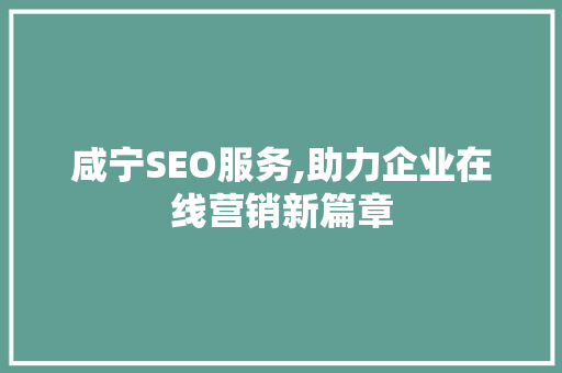 咸宁SEO服务,助力企业在线营销新篇章  第1张