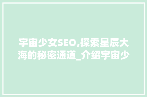 宇宙少女SEO,探索星辰大海的秘密通道_介绍宇宙少女在搜索引擎中的独特地位