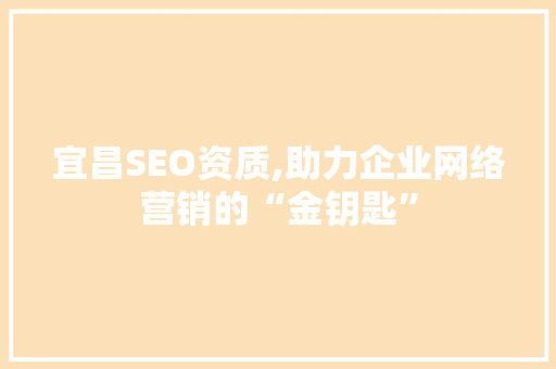 宜昌SEO资质,助力企业网络营销的“金钥匙”