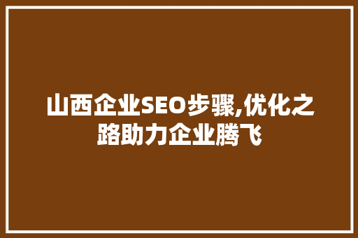 山西企业SEO步骤,优化之路助力企业腾飞