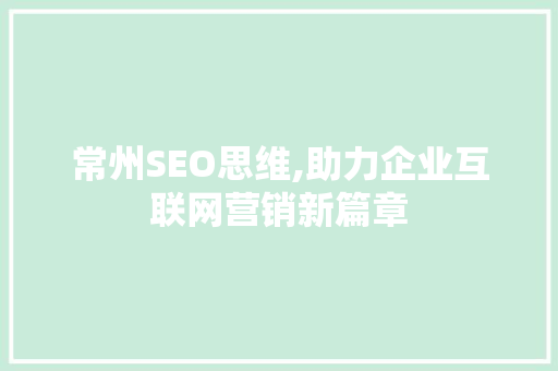 常州SEO思维,助力企业互联网营销新篇章